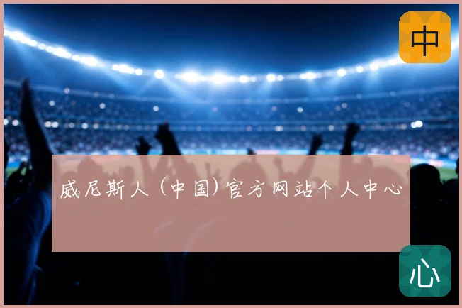威尼斯人 (中国)官方网站个人中心