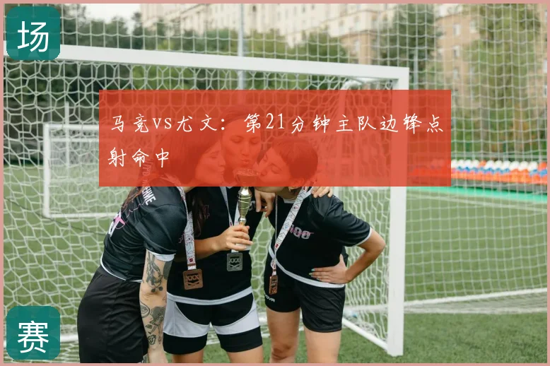 马竞vs尤文:第21分钟主队边锋点射命中