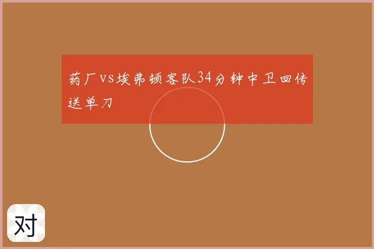 药厂vs埃弗顿客队34分钟中卫回传送单刀