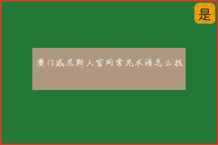 澳门威尼斯人官网常见术语怎么找