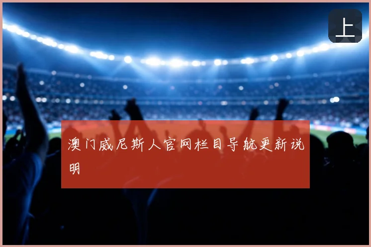 澳门威尼斯人官网栏目导航更新说明
