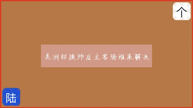 美洲杯换帅后主客场谁来解决