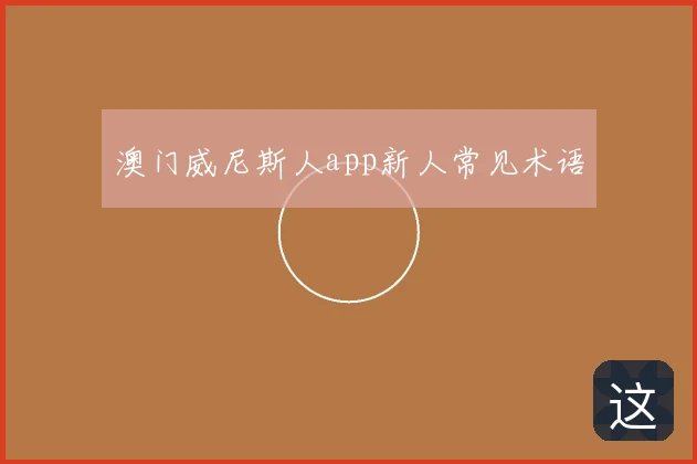 澳门威尼斯人app新人常见术语