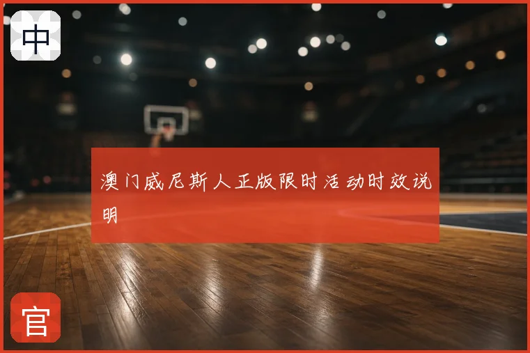 澳门威尼斯人正版限时活动时效说明