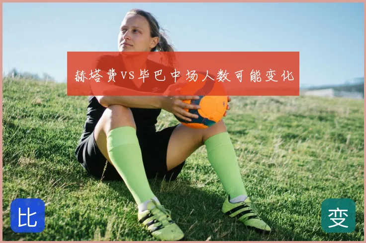 赫塔费vs毕巴中场人数可能变化